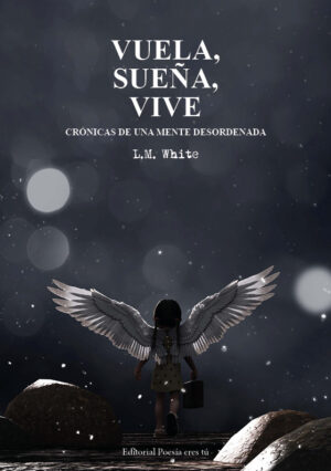 VUELA, SUEÑA, VIVE. CRÓNICAS DE UNA MENTE DESORDENADA. LORENA BLANCO LÓPEZ