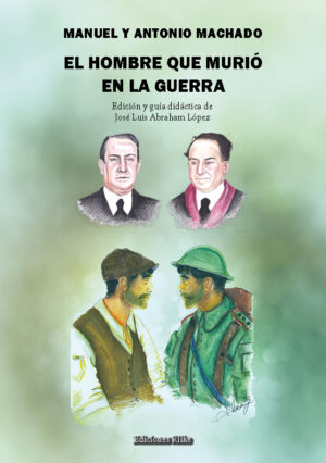EL HOMBRE QUE MURIÓ EN LA GUERRA. MANUEL Y ANTONIO MACHADO. Edición y guía didáctica de José Luis Abraham López