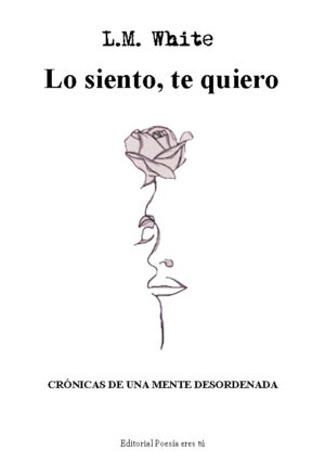 LO SIENTO, TE QUIERO. CRÓNICAS DE UNA MENTE DESORDENADA. L.M. WHITE