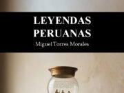 Leyendas Peruanas de Miguel Torres Morales: La memoria que resiste desde el exilio: un poeta peruano que escribe como si el barroco pudiera salvar la patria
