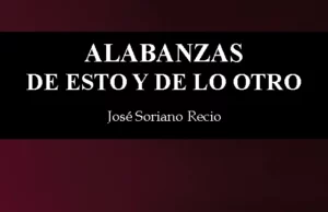 Alabanzas de esto y de lo otro, de José Soriano Recio. La poesía que nos enseña a pensar de otra manera
