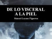 De lo visceral a la piel, Manuel Lozano Figueroa. Un poeta que escribe con las tripas